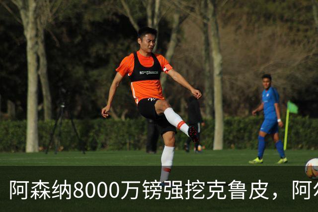 阿森纳8000万镑强挖克鲁皮，阿尔特塔冬窗补强锋线
